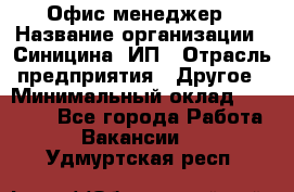 Офис-менеджер › Название организации ­ Синицина, ИП › Отрасль предприятия ­ Другое › Минимальный оклад ­ 17 490 - Все города Работа » Вакансии   . Удмуртская респ.